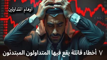 أخطر 7 أوهام يقع فيها المتداولون الجدد وكيف تتجنبها قبل بدء التداول